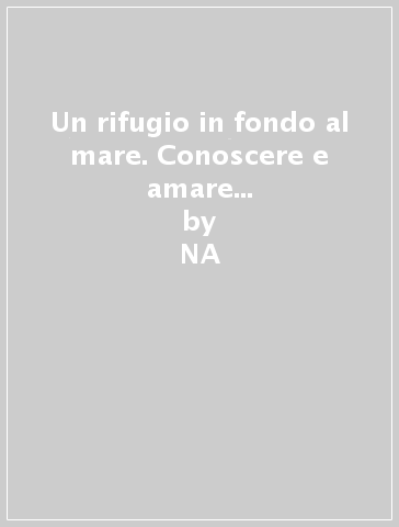 Un rifugio in fondo al mare. Conoscere e amare gli animali e il loro ambiente - NA - Giovanna Righini Ricci