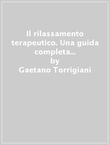 Il rilassamento terapeutico. Una guida completa al relax psicofisico - Gaetano Torrigiani - Stefano Fontana