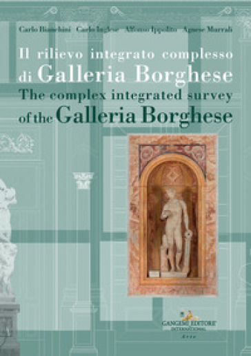 Il rilievo integrato complesso di Galleria Borghese-The complex integrated survey of the Galleria Borghese. Testo inglese a fronte - Carlo Bianchini - Carlo Inglese - Alfonso Ippolito