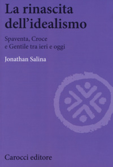 La rinascita dell'idealismo. Spaventa, Croce e Gentile tra ieri e oggi - Jonathan Salina