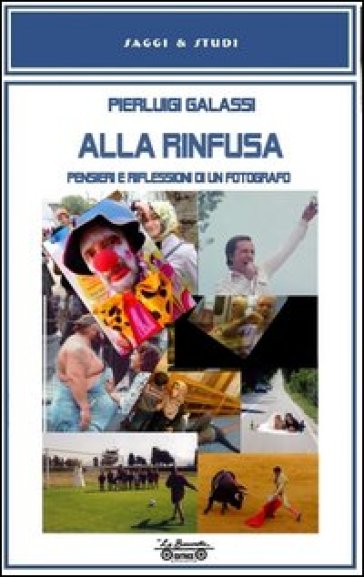 Alla rinfusa. Pensieri e riflessioni di un fotografo. Ediz. illustrata - Pierluigi Galassi