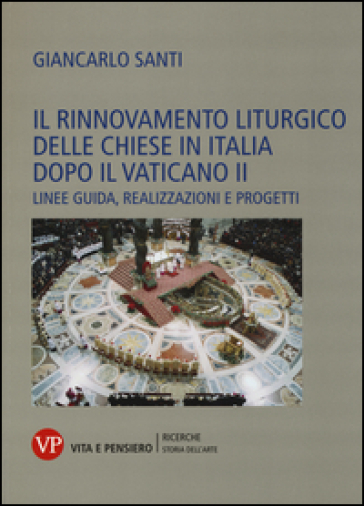 Il rinnovamento liturgico delle chiese in Italia dopo il Vaticano II. Linee guida, realizzazioni e progetti - Giancarlo Santi