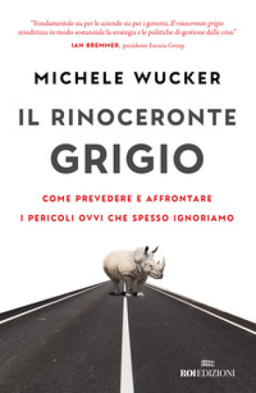 Il rinoceronte grigio. Come prevedere e affrontare i pericoli ovvi che spesso ignoriamo - Michele Wucker