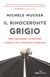 Il rinoceronte grigio. Come prevedere e affrontare i pericoli ovvi che spesso ignoriamo