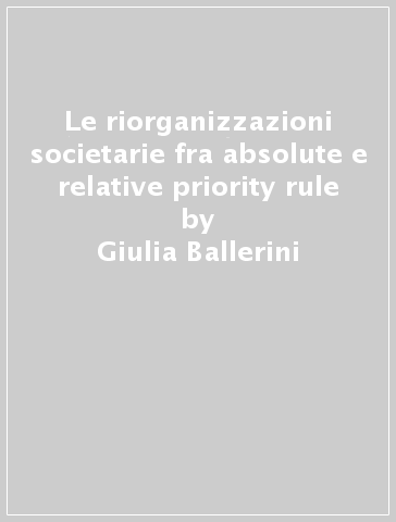 Le riorganizzazioni societarie fra absolute e relative priority rule - Giulia Ballerini