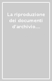 La riproduzione dei documenti d archivio. Fotografia chimica e digitale. Atti del Seminario (Roma, 11 dicembre 1997)
