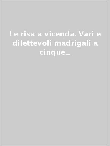 Le risa a vicenda. Vari e dilettevoli madrigali a cinque voci posti in musica da diversi autori (1598)