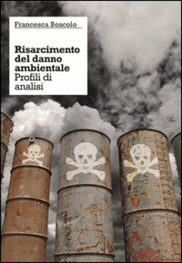Il risarcimento del danno ambientale. Profili di analisi - Francesca Boscolo