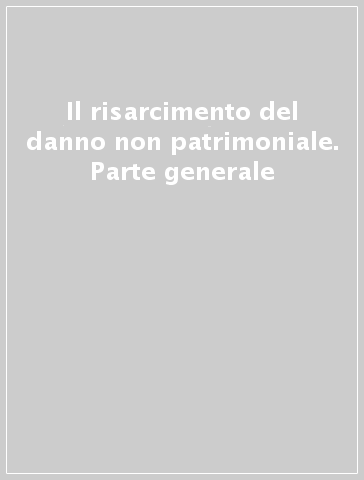 Il risarcimento del danno non patrimoniale. Parte generale