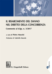 Il risarcimento del danno per violazioni del diritto della concorrenza. Commento al d.lgs. n. 3/2017 . Con Contenuto digitale per download e accesso on line