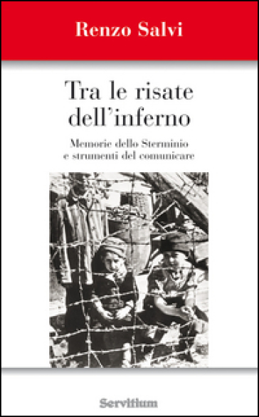 Tra le risate dell'inferno. Memoria dello sterminio e strumenti del comunicare - Renzo Salvi