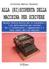 Alla (ri)scoperta della macchina per scrivere. Manuale tecnico-pratico per la conoscenza e l uso della macchina per scrivere