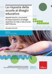 La risposta della scuola al disagio educativo. Aspetti teorici, strumenti di osservazione e strategie operative al nido e alla scuola dell infanzia