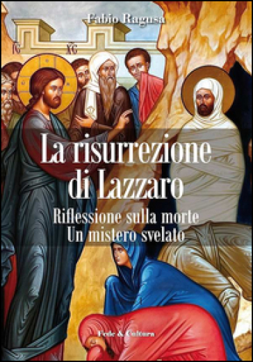 La risurrezione di Lazzaro. Riflessioni sulla morte. Un mistero svelato - Fabio Ragusa