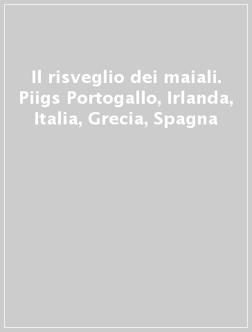 Il risveglio dei maiali. Piigs Portogallo, Irlanda, Italia, Grecia, Spagna