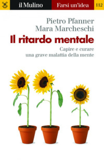 Il ritardo mentale. Capire e curare una grave malattia della mente - Pietro Pfanner - Mara Marcheschi