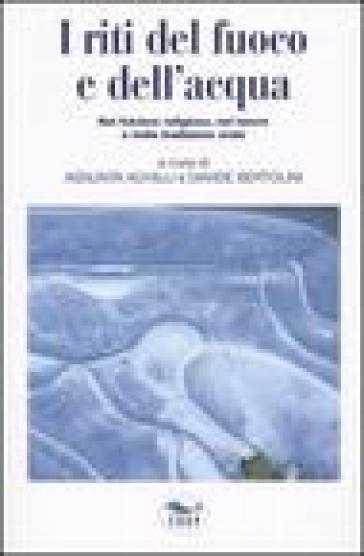 I riti del fuoco e dell'acqua. Nel folclore religioso, nel lavoro e nella tradizione orale. Atti del Convegno di Studi (Canepina, 19-21 settembre 2003)