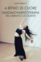 A ritmo di cuore. Danza movimento terapia tra Oriente e Occidente. Nuova ediz.