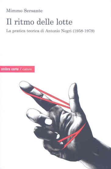 Il ritmo delle lotte. La pratica teorica di Antonio Negri (1958-1979) - Mimmo Sersante