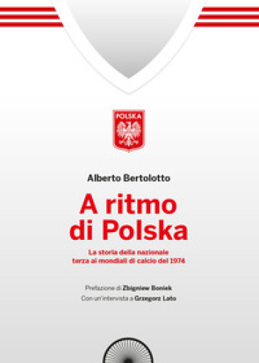 A ritmo di polska. La storia della nazionale terza ai mondiali di calcio nel 1974 - Alberto Bertolotto