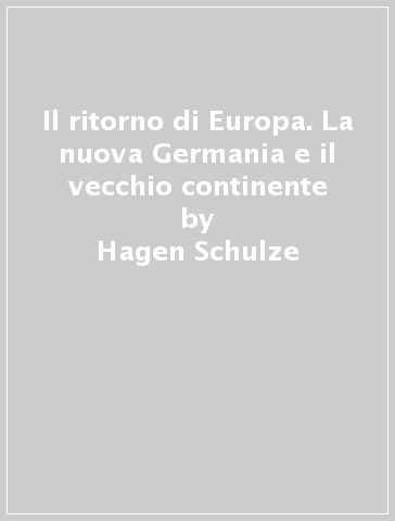 Il ritorno di Europa. La nuova Germania e il vecchio continente - Hagen Schulze