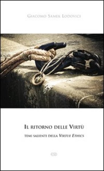 Il ritorno delle Virtù. temi salienti della Virtue Ethics - Giacomo Samek Lodovici