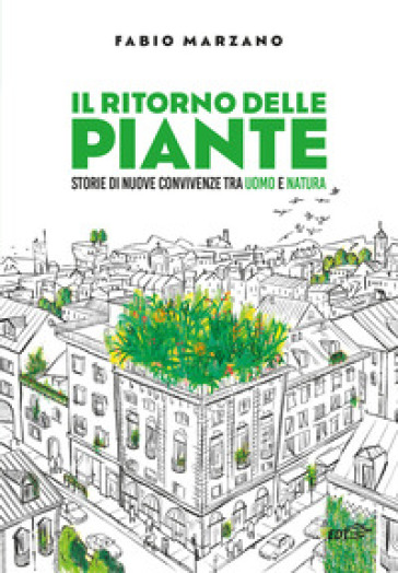 Il ritorno delle piante. Storie di nuove convivenze tra uomo e natura - Fabio Marzano