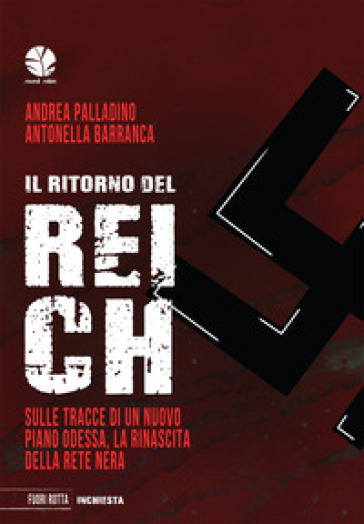 Il ritorno del reich. Sulle tracce di un nuovo piano Odessa, la rinascita della rete nera - Andrea Palladino - Antonella Barranca