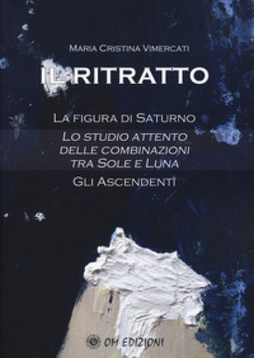 Il ritratto. La figura di Saturno. Lo studio attento delle combinazioni tra Sole e Luna. Gli ascendenti - Maria Cristina Vimercati