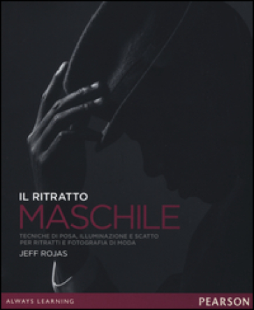 Il ritratto maschile. Tecniche di posa, illuminazione e scatto per ritratti e fotografia di moda. Ediz. illustrata - Jeff Rojas