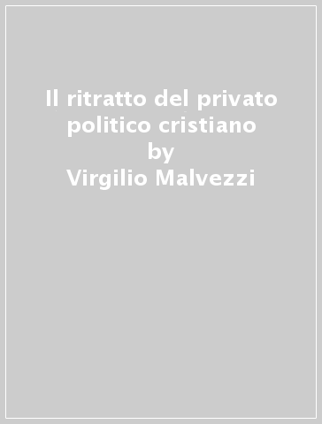 Il ritratto del privato politico cristiano - Virgilio Malvezzi