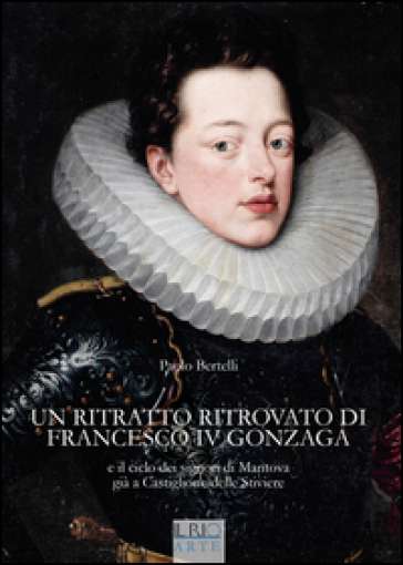 Un ritratto ritrovato di Francesco IV Gonzaga e il ciclo dei signori di Mantova già a Castiglione delle Stiviere - Paolo Bertelli