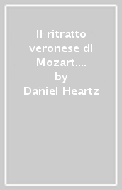 Il ritratto veronese di Mozart. Il nostro buon amico Lugiati. I Mozart a Verona 1769-1770