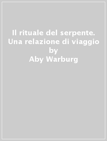 Il rituale del serpente. Una relazione di viaggio - Aby Warburg