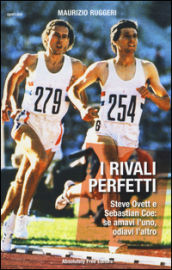 I rivali perfetti. Steve Ovett e Sebastian Coe: se amavi l uno, odiavi l altro