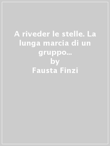 A riveder le stelle. La lunga marcia di un gruppo di donne dal lager di Ravensbruck a Lubecca - Fausta Finzi