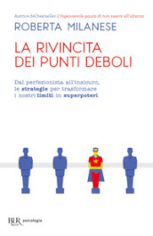 La rivincita dei punti deboli. Dal perferzionista all insicuro, le strategie per trasformare i nostri limiti in superpoteri