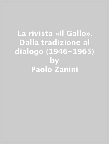 La rivista «Il Gallo». Dalla tradizione al dialogo (1946-1965) - Paolo Zanini