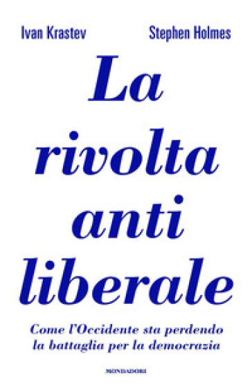 La rivolta antiliberale. Come l'Occidente sta perdendo la battaglia per la democrazia - Ivan Krastev - Stephen Holmes