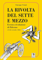 La rivolta del sette e mezzo. L eroica rivoluzione di Palermo (15-22 settembre 1866)