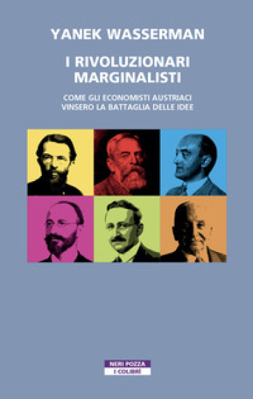 I rivoluzionari marginalisti. Come gli economisti austriaci vinsero la Battaglia delle idee - Yanek Wasserman