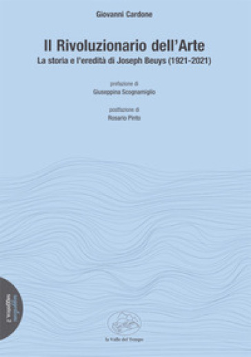 Il rivoluzionario dell'arte. La storia e l'eredità di Joseph Beuys (1921-2021) - Giovanni Cardone