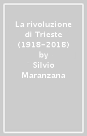 La rivoluzione di Trieste (1918-2018)