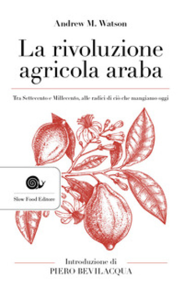 La rivoluzione agricola araba. Tra Settecento e Millecento, alle radici di ciò che mangiamo oggi - Andrew M. Watson