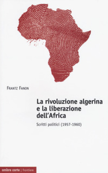 La rivoluzione algerina e la liberazione dell'Africa. Scritti politici (1957-1960) - Frantz Fanon