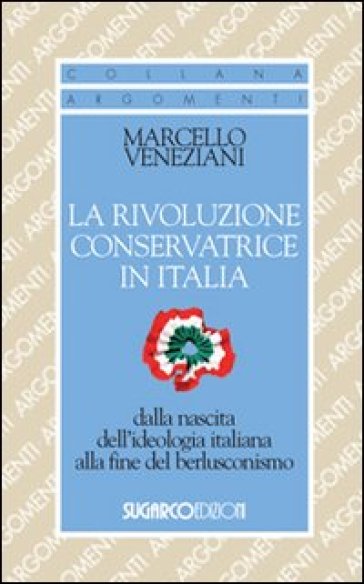 La rivoluzione conservatrice in Italia dalla nascita dell'ideologia italiana alla fine del berlusconismo - Marcello Veneziani