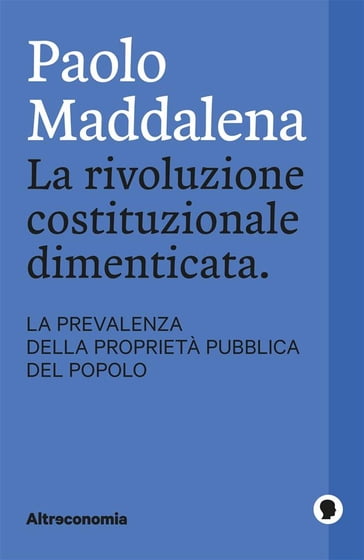 La rivoluzione costituzionale dimenticata. La prevalenza della proprietà pubblica del popolo - Paolo Maddalena