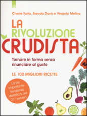 La rivoluzione crudista. Tornare in forma senza rinunciare al gusto. Le 100 migliori ricette