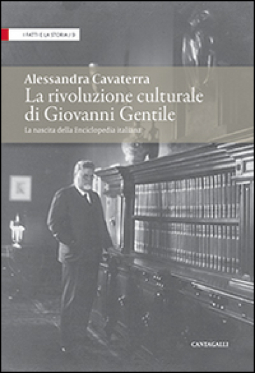 La rivoluzione culturale di Giovanni Gentile. La nascita dell'Enciclopedia italiana - Alessandra Cavaterra