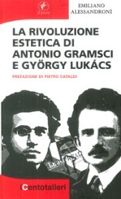 La rivoluzione estetica di Antonio Gramsci e Gyorgy Lukacs